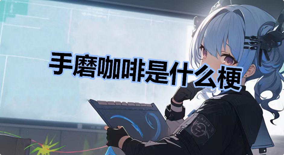 手磨咖啡是什么梗-手磨咖啡是什么意思