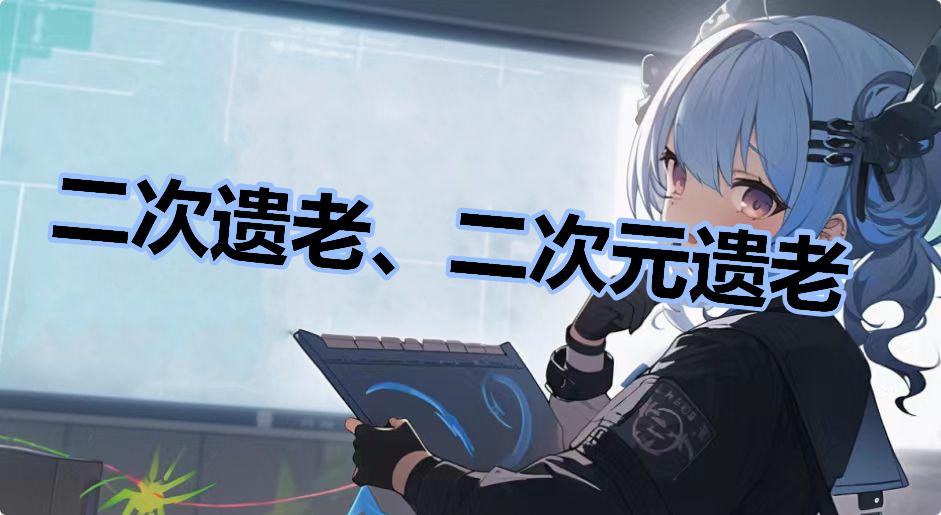 二次遗老、二次元遗老是什么梗-二次遗老、二次元遗老是什么意思
